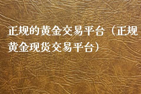 正规的黄金交易平台（正规黄金现货交易平台）_https://www.xyskdbj.com_期货平台_第1张