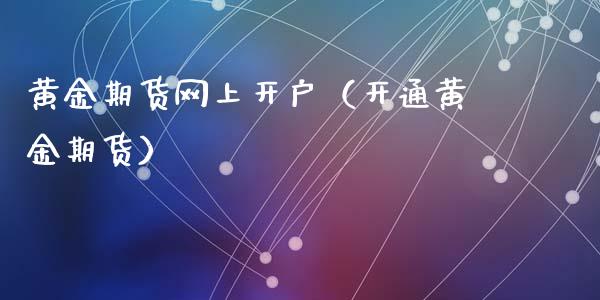 黄金期货网上开户（开通黄金期货）_https://www.xyskdbj.com_期货学院_第1张