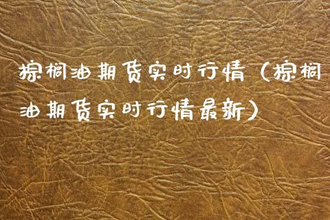 棕榈油期货实时行情（棕榈油期货实时行情最新）_https://www.xyskdbj.com_原油行情_第1张