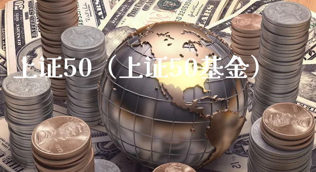 上证50（上证50基金）_https://www.xyskdbj.com_期货行情_第1张