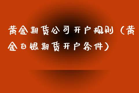 黄金期货公司开户规则（黄金白银期货开户条件）_https://www.xyskdbj.com_期货平台_第1张