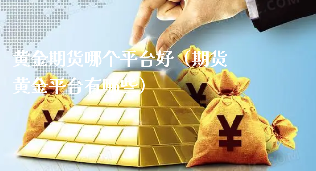 黄金期货哪个平台好（期货黄金平台有哪些）_https://www.xyskdbj.com_期货学院_第1张