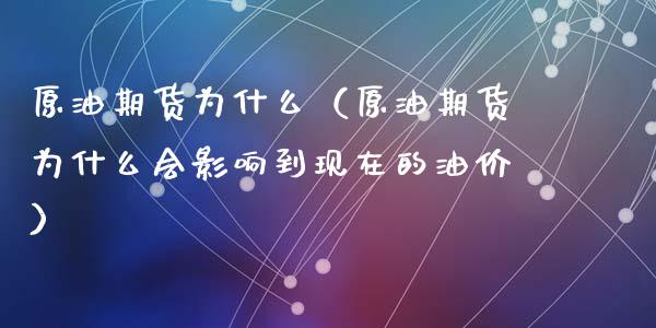 原油期货为什么（原油期货为什么会影响到现在的油价）_https://www.xyskdbj.com_期货平台_第1张