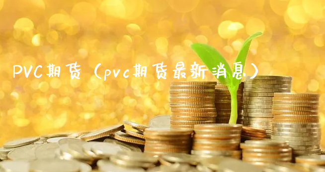 PVC期货（pvc期货最新消息）_https://www.xyskdbj.com_期货行情_第1张