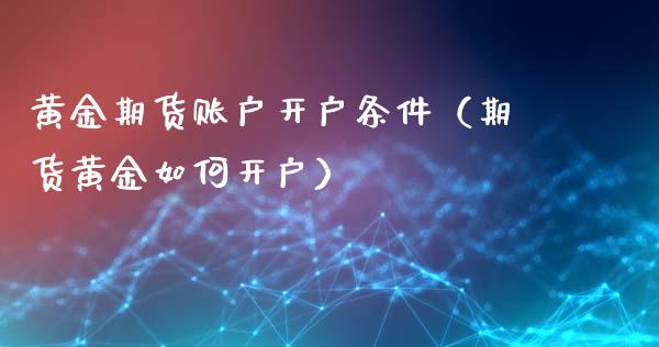 黄金期货账户开户条件（期货黄金如何开户）_https://www.xyskdbj.com_期货学院_第1张