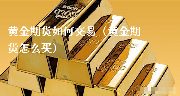 黄金期货如何交易（黄金期货怎么买）_https://www.xyskdbj.com_期货学院_第1张