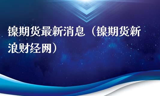 镍期货最新消息（镍期货新浪财经网）_https://www.xyskdbj.com_期货手续费_第1张