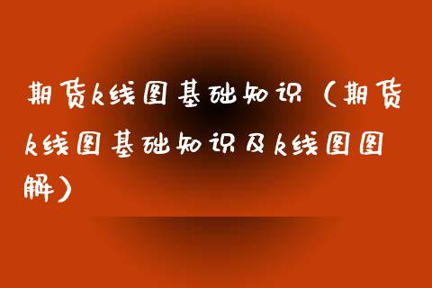 期货k线图基础知识（期货k线图基础知识及k线图图解）_https://www.xyskdbj.com_期货学院_第1张