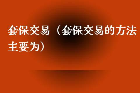 套保交易（套保交易的方法主要为）_https://www.xyskdbj.com_期货学院_第1张