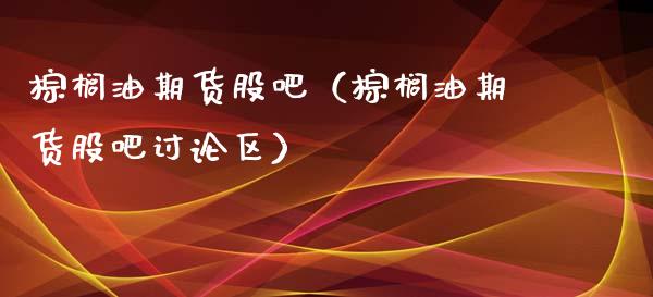 棕榈油期货股吧（棕榈油期货股吧讨论区）_https://www.xyskdbj.com_期货学院_第1张