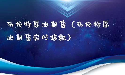 布伦特原油期货（布伦特原油期货实时指数）_https://www.xyskdbj.com_期货学院_第1张