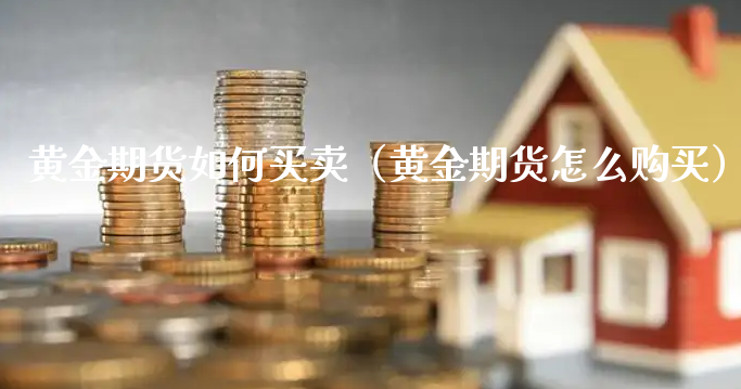 黄金期货如何买卖（黄金期货怎么购买）_https://www.xyskdbj.com_期货学院_第1张