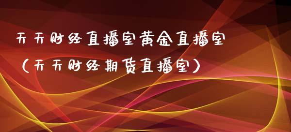 天天财经直播室黄金直播室（天天财经期货直播室）_https://www.xyskdbj.com_期货手续费_第1张