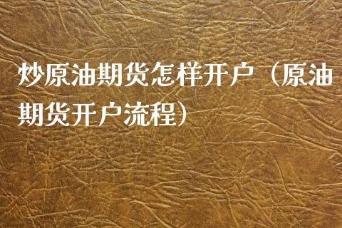 炒原油期货怎样开户（原油期货开户流程）_https://www.xyskdbj.com_期货学院_第1张