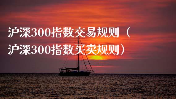 沪深300指数交易规则（沪深300指数买卖规则）_https://www.xyskdbj.com_期货学院_第1张