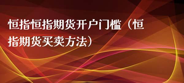 恒指恒指期货开户门槛（恒指期货买卖方法）_https://www.xyskdbj.com_期货平台_第1张