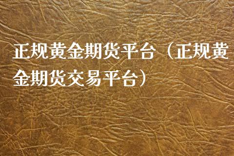 正规黄金期货平台（正规黄金期货交易平台）_https://www.xyskdbj.com_期货平台_第1张