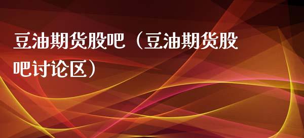 豆油期货股吧（豆油期货股吧讨论区）_https://www.xyskdbj.com_期货平台_第1张