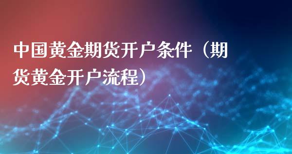 中国黄金期货开户条件（期货黄金开户流程）_https://www.xyskdbj.com_期货学院_第1张