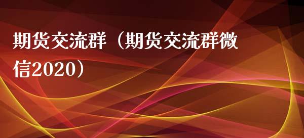 期货交流群（期货交流群微信2020）_https://www.xyskdbj.com_期货平台_第1张