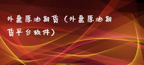 外盘原油期货（外盘原油期货平台软件）_https://www.xyskdbj.com_期货学院_第1张