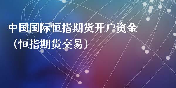 中国国际恒指期货开户资金（恒指期货交易）_https://www.xyskdbj.com_原油行情_第1张