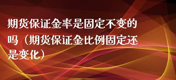 期货保证金率是固定不变的吗（期货保证金比例固定还是变化）_https://www.xyskdbj.com_期货学院_第1张