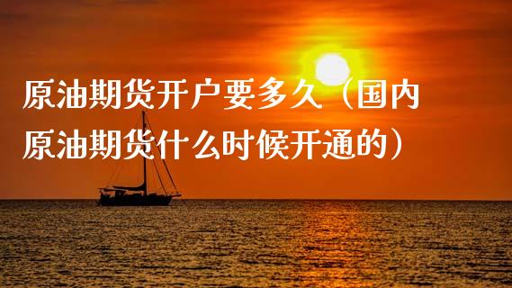 原油期货开户要多久（国内原油期货什么时候开通的）_https://www.xyskdbj.com_期货学院_第1张