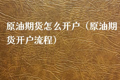 原油期货怎么开户（原油期货开户流程）_https://www.xyskdbj.com_期货行情_第1张