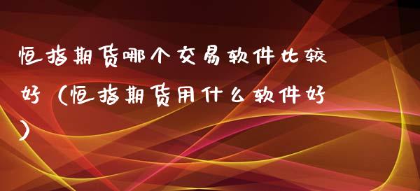 恒指期货哪个交易软件比较好（恒指期货用什么软件好）_https://www.xyskdbj.com_期货学院_第1张