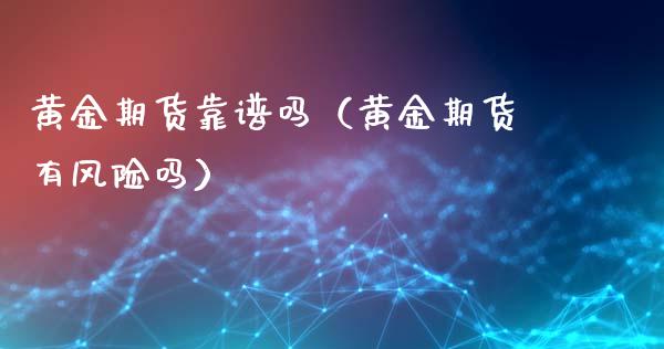 黄金期货靠谱吗（黄金期货有风险吗）_https://www.xyskdbj.com_期货学院_第1张