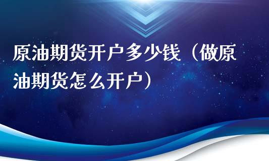 原油期货开户多少钱（做原油期货怎么开户）_https://www.xyskdbj.com_期货行情_第1张