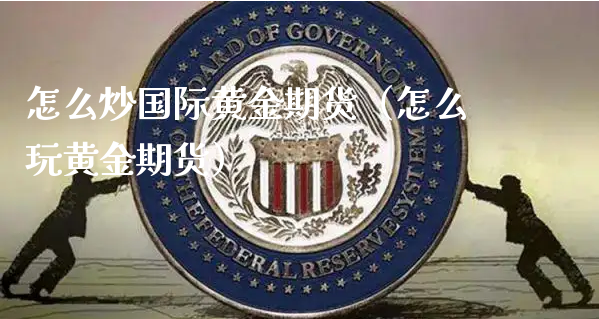 怎么炒国际黄金期货（怎么玩黄金期货）_https://www.xyskdbj.com_期货平台_第1张