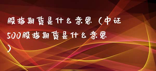 股指期货是什么意思（中证500股指期货是什么意思）_https://www.xyskdbj.com_期货学院_第1张