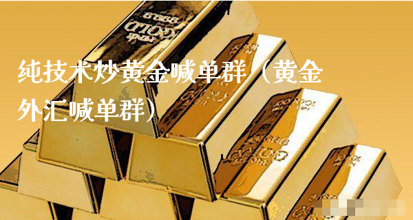 纯技术炒黄金喊单群（黄金外汇喊单群）_https://www.xyskdbj.com_原油行情_第1张