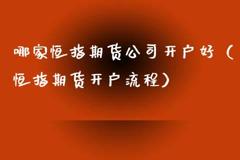 哪家恒指期货公司开户好（恒指期货开户流程）_https://www.xyskdbj.com_期货行情_第1张