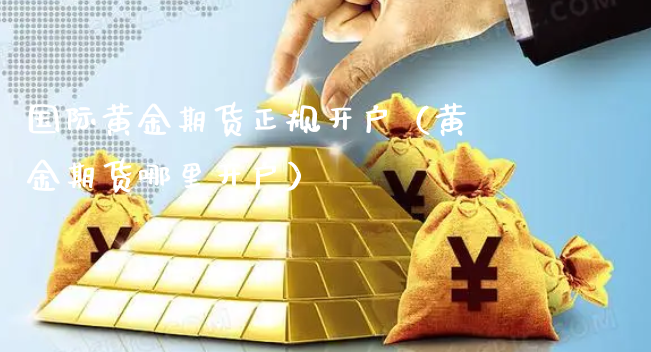 国际黄金期货正规开户（黄金期货哪里开户）_https://www.xyskdbj.com_期货手续费_第1张