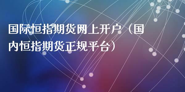 国际恒指期货网上开户（国内恒指期货正规平台）_https://www.xyskdbj.com_期货平台_第1张