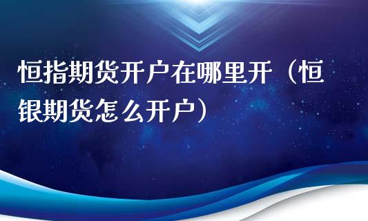 恒指期货开户在哪里开（恒银期货怎么开户）_https://www.xyskdbj.com_期货学院_第1张