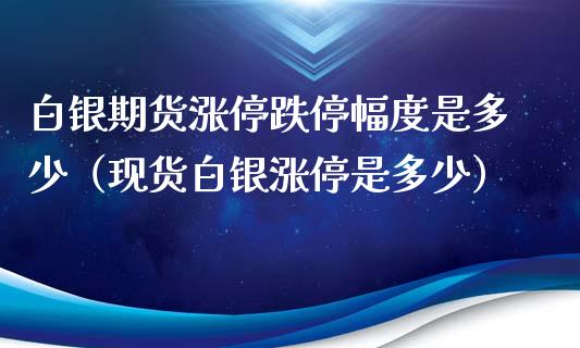 白银期货涨停跌停幅度是多少（现货白银涨停是多少）_https://www.xyskdbj.com_期货学院_第1张