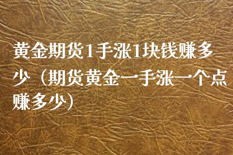 黄金期货1手涨1块钱赚多少（期货黄金一手涨一个点赚多少）_https://www.xyskdbj.com_期货平台_第1张