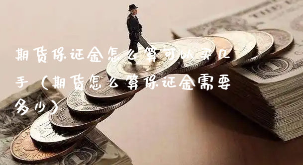 期货保证金怎么算可以买几手（期货怎么算保证金需要多少）_https://www.xyskdbj.com_期货学院_第1张