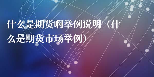 什么是期货啊举例说明（什么是期货市场举例）_https://www.xyskdbj.com_期货学院_第1张