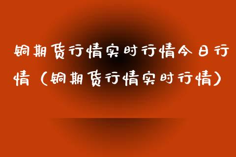 铜期货行情实时行情今日行情（铜期货行情实时行情）_https://www.xyskdbj.com_期货学院_第1张