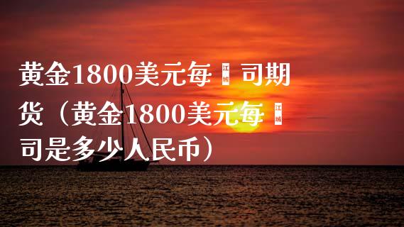 黄金1800美元每盎司期货（黄金1800美元每盎司是多少人民币）_https://www.xyskdbj.com_期货平台_第1张