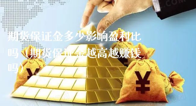 期货保证金多少影响盈利比吗（期货保证金越高越赚钱吗）_https://www.xyskdbj.com_期货学院_第1张