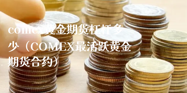 comex黄金期货杠杆多少（COMEX最活跃黄金期货合约）_https://www.xyskdbj.com_期货手续费_第1张