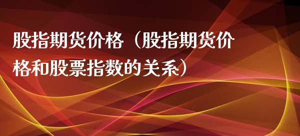 股指期货价格（股指期货价格和股票指数的关系）_https://www.xyskdbj.com_期货行情_第1张