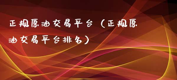 正规原油交易平台（正规原油交易平台排名）_https://www.xyskdbj.com_期货手续费_第1张