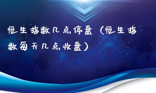 恒生指数几点停盘（恒生指数每天几点收盘）_https://www.xyskdbj.com_期货学院_第1张